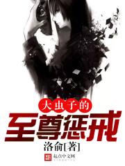 大虫子的至尊惩戒 洛俞TXT