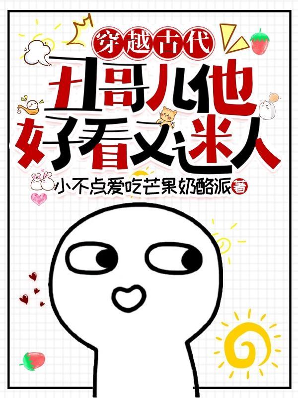 穿越古代，丑哥儿他好看又迷人