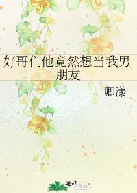 好哥们他竟然想当我男朋友