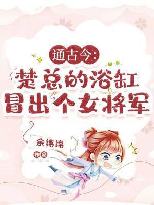 通古今:楚总的浴缸冒出个女将军