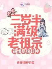 三岁半满级老祖宗,错绑系统封神